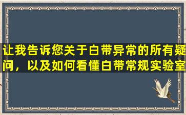 让我告诉您关于白带异常的所有疑问，以及如何看懂白带常规实验室检查