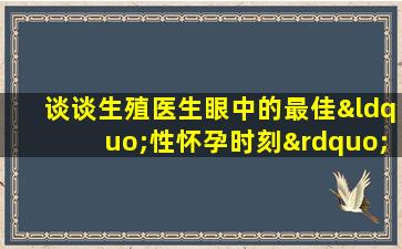 谈谈生殖医生眼中的最佳“性怀孕时刻”