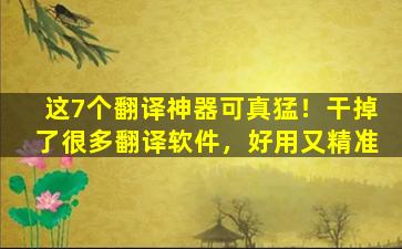 这7个翻译神器可真猛！干掉了很多翻译软件，好用又精准