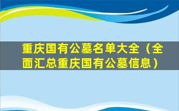 重庆国有公墓名单大全（全面汇总重庆国有公墓信息）