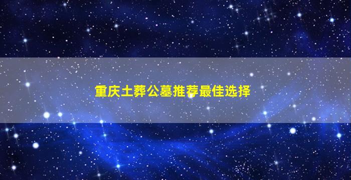 重庆土葬公墓推荐最佳选择