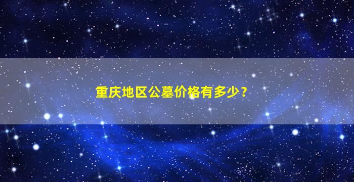 重庆地区公墓价格有多少？