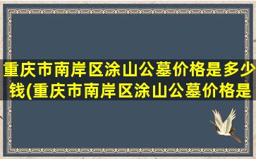 重庆市南岸区涂山公墓价格是多少钱(重庆市南岸区涂山公墓价格是多少啊)