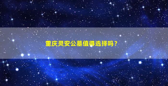 重庆灵安公墓值得选择吗？