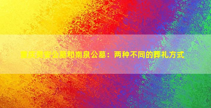 重庆灵安公墓和南泉公墓：两种不同的葬礼方式