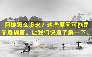 阿姨怎么没来？这些原因可能是罪魁祸首。让我们快速了解一下。